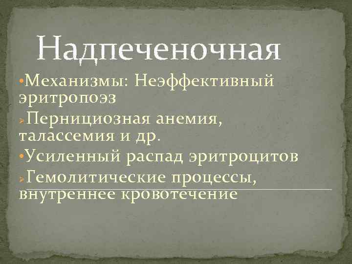 Надпеченочная • Механизмы: Неэффективный эритропоэз Пернициозная анемия, талассемия и др. • Усиленный распад эритроцитов