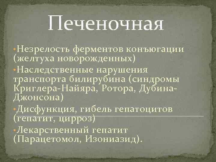 Печеночная • Незрелость ферментов конъюгации (желтуха новорожденных) • Наследственные нарушения транспорта билирубина (синдромы Криглера-Найяра,