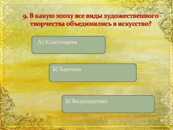 9. В какую эпоху все виды художественного творчества объединились в искусство? А) Классицизм Б)