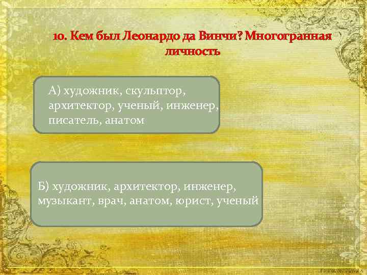 10. Кем был Леонардо да Винчи? Многогранная личность А) художник, скульптор, архитектор, ученый, инженер,