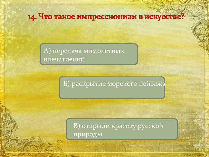 14. Что такое импрессионизм в искусстве? А) передача мимолетных впечатлений Б) раскрытие морского пейзажа