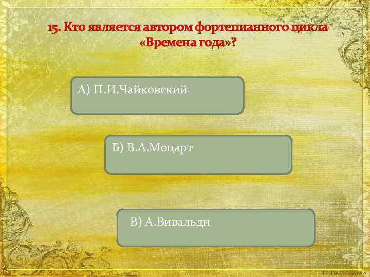 15. Кто является автором фортепианного цикла «Времена года» ? А) П. И. Чайковский Б)