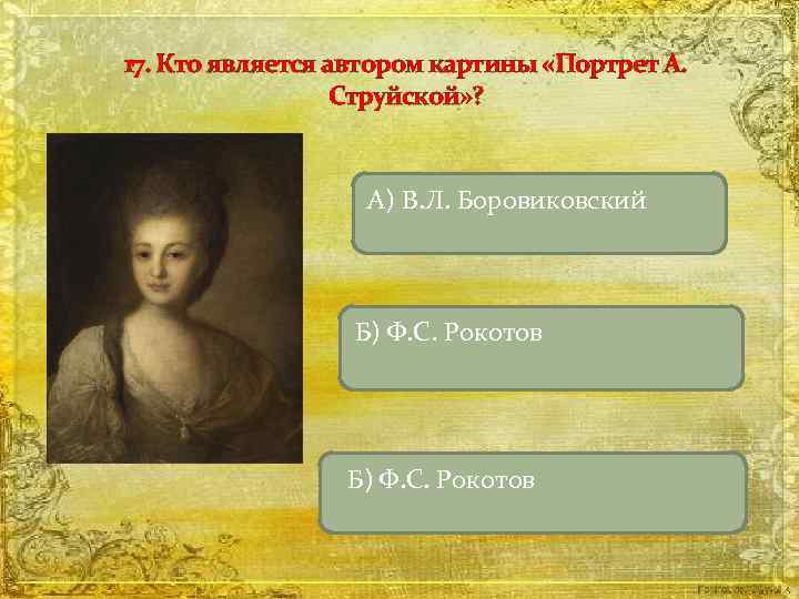 17. Кто является автором картины «Портрет А. Струйской» ? А) В. Л. Боровиковский Б)