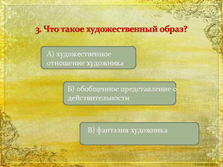 3. Что такое художественный образ? А) художественное отношение художника Б) обобщенное представление о действительности