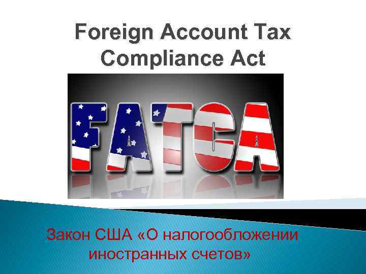 Foreign Account Tax Compliance Act Закон США «О налогообложении иностранных счетов» 