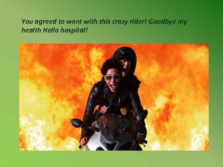 You agreed to went with this crazy rider! Goodbye my health Hello hospital! 