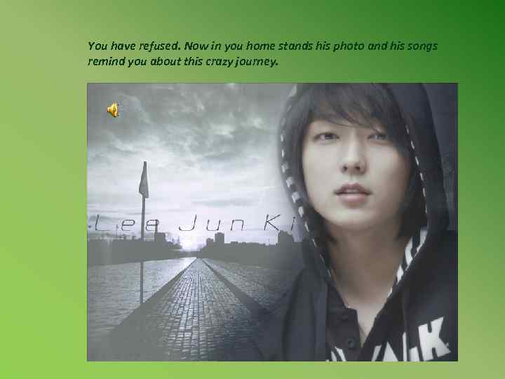 You have refused. Now in you home stands his photo and his songs remind