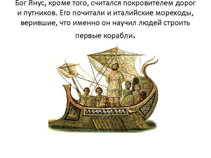 Бог Янус, кроме того, считался покровителем дорог и путников. Его почитали и италийские мореходы,