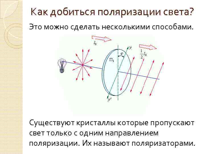 Как добиться поляризации света? Это можно сделать несколькими способами. Существуют кристаллы которые пропускают свет