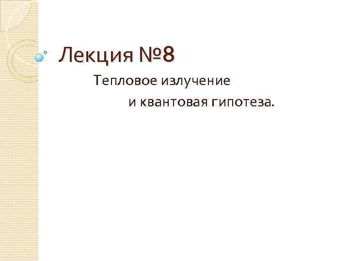 Лекция № 8 Тепловое излучение и квантовая гипотеза. 