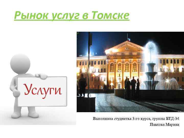 Рынок услуг в Томске Выполнила студентка 3 -го курса, группы БТД-34 Павлова Марина 
