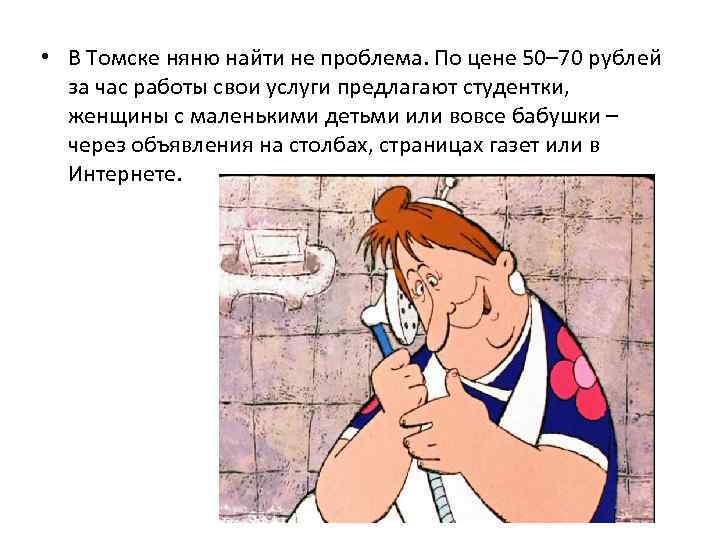  • В Томске няню найти не проблема. По цене 50– 70 рублей за