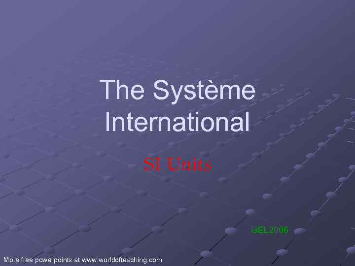 The Système International SI Units GEL 2006 More free powerpoints at www. worldofteaching. com