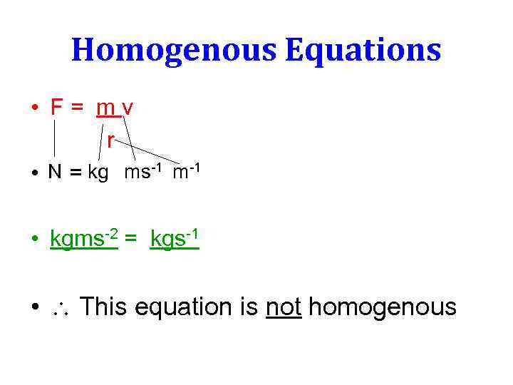 Homogenous Equations • F= mv r • N = kg ms-1 m-1 • kgms-2