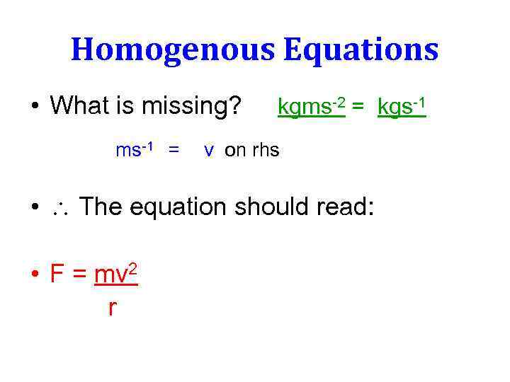 Homogenous Equations • What is missing? ms-1 = kgms-2 = kgs-1 v on rhs