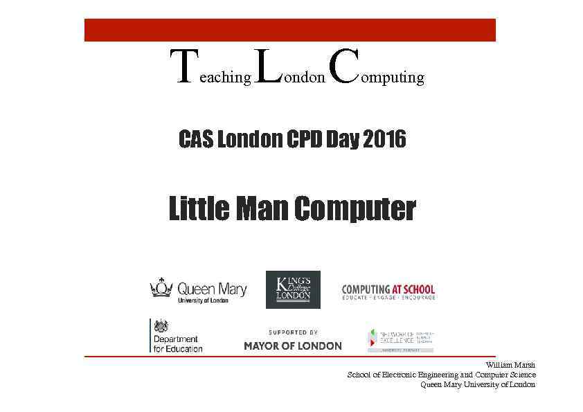 T eaching L C ondon omputing CAS London CPD Day 2016 Little Man Computer