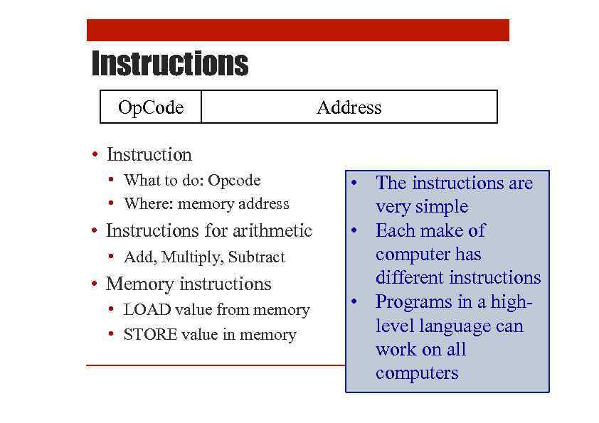 Instructions Op. Code Address • Instruction • What to do: Opcode • Where: memory