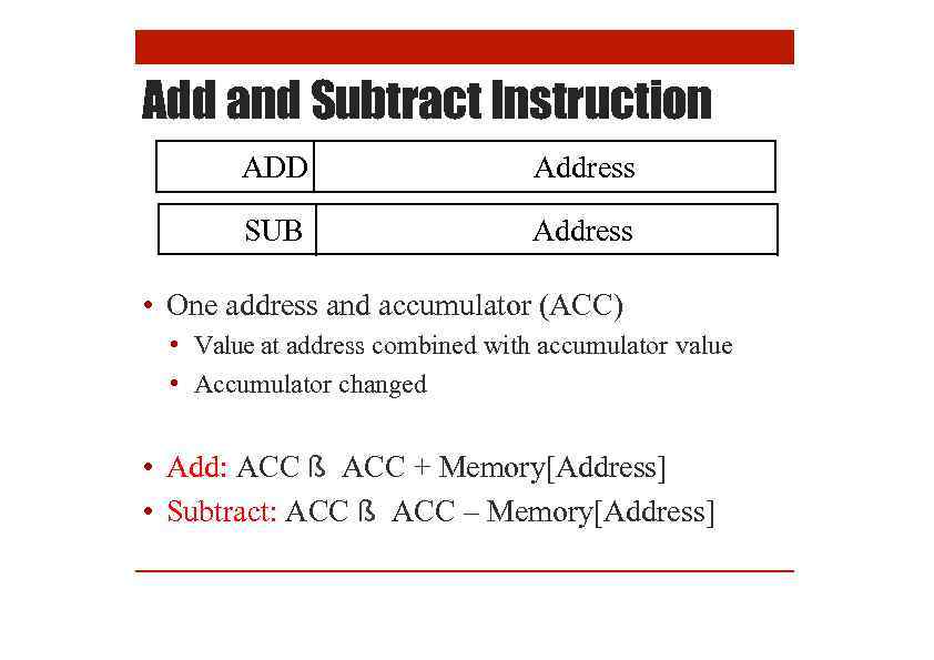 Add and Subtract Instruction ADD Address SUB Address • One address and accumulator (ACC)