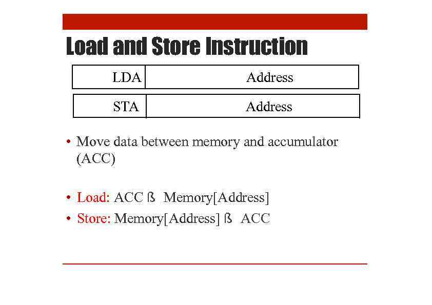 Load and Store Instruction LDA Address STA Address • Move data between memory and