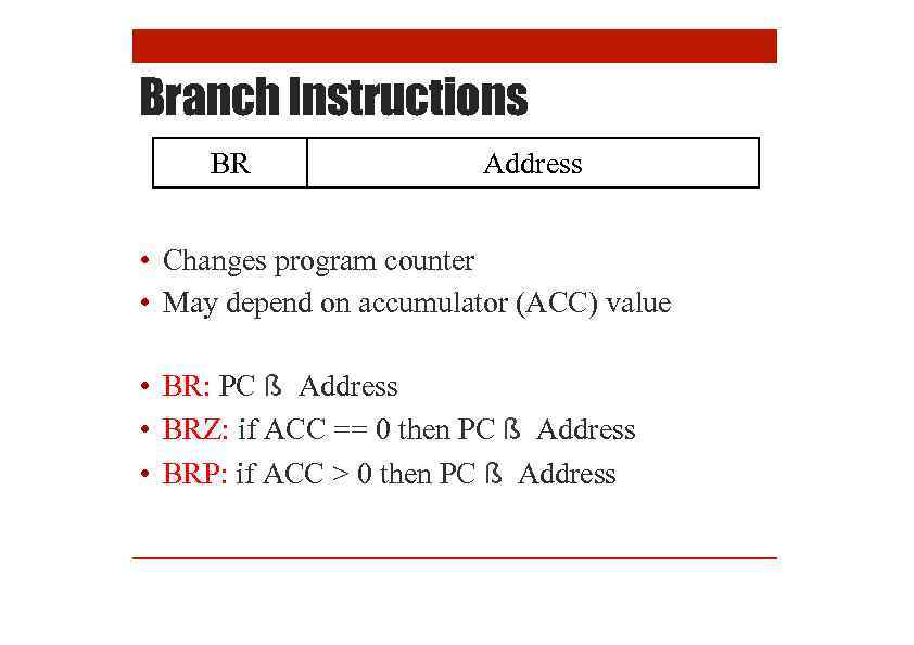 Branch Instructions BR Address • Changes program counter • May depend on accumulator (ACC)