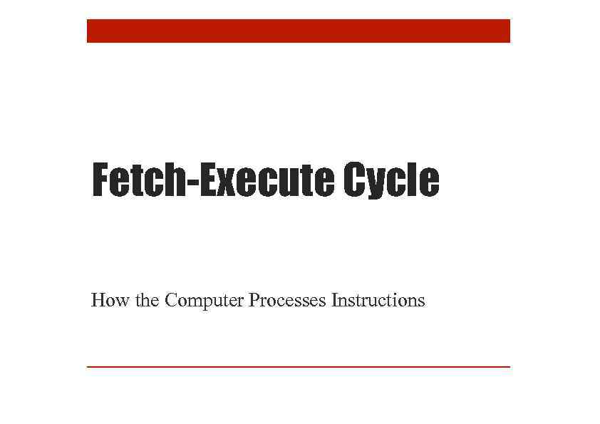 Fetch-Execute Cycle How the Computer Processes Instructions 