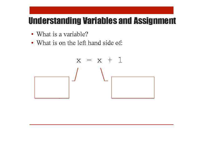 Understanding Variables and Assignment • What is a variable? • What is on the