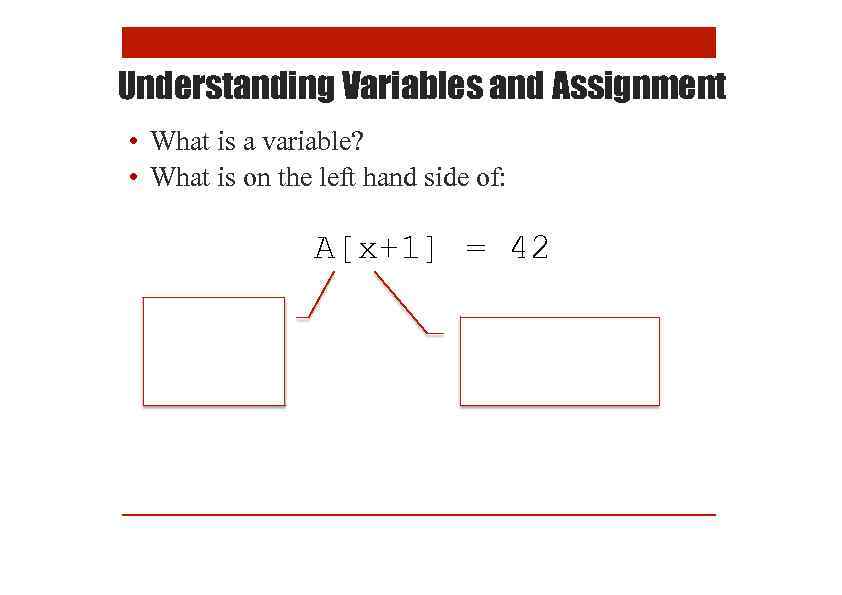 Understanding Variables and Assignment • What is a variable? • What is on the