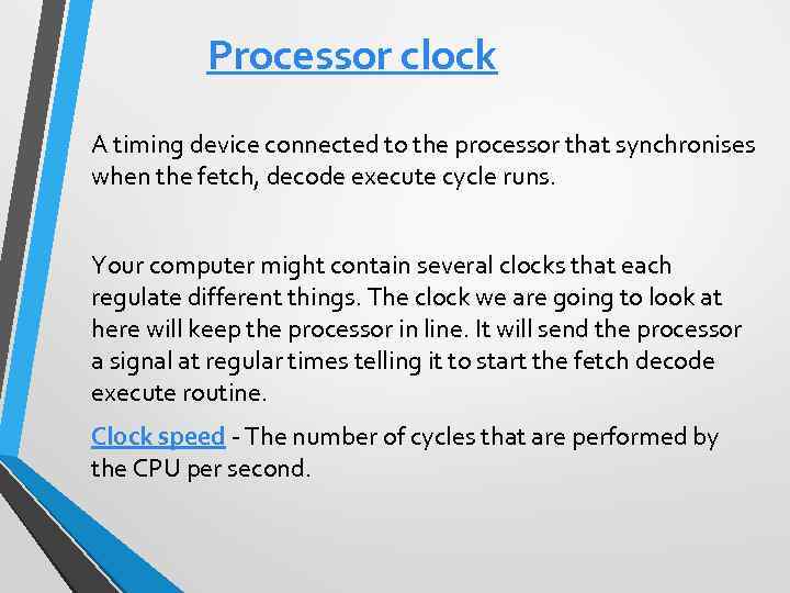 Processor clock A timing device connected to the processor that synchronises when the fetch,