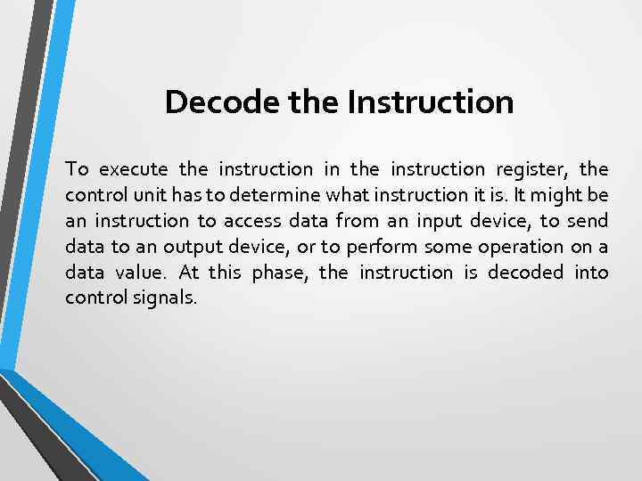 Decode the Instruction To execute the instruction in the instruction register, the control unit
