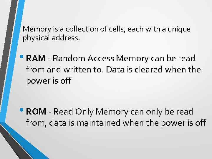 Memory is a collection of cells, each with a unique physical address. • RAM