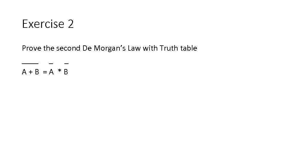 Exercise 2 Prove the second De Morgan’s Law with Truth table ____ _ _