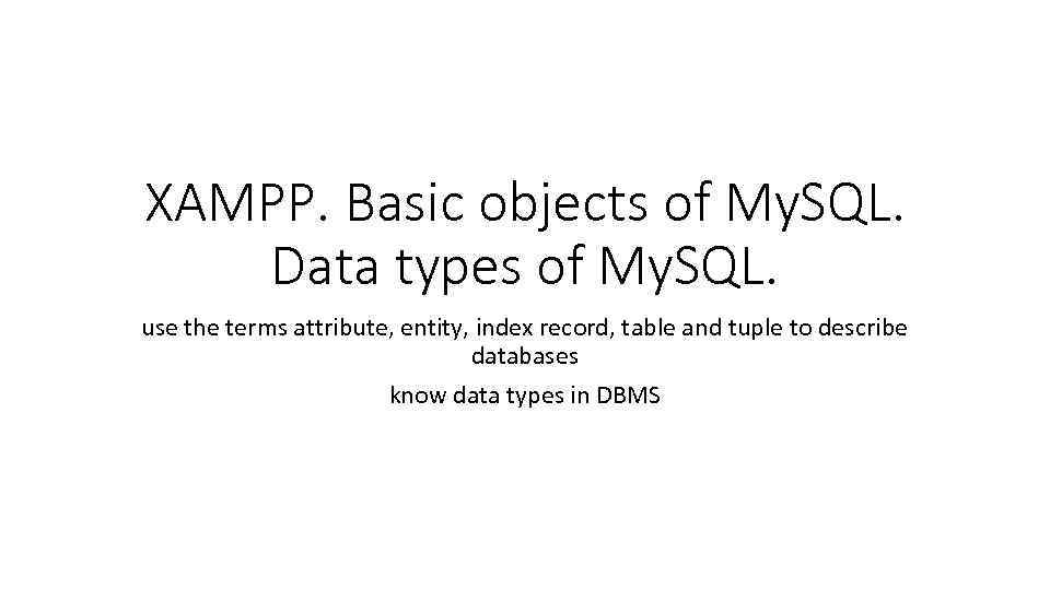 XAMPP. Basic objects of My. SQL. Data types of My. SQL. use the terms