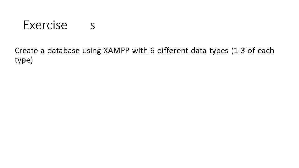 Exercise s Create a database using XAMPP with 6 different data types (1 -3