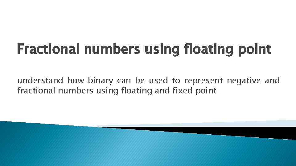 Fractional numbers using floating point understand how binary can be used to represent negative