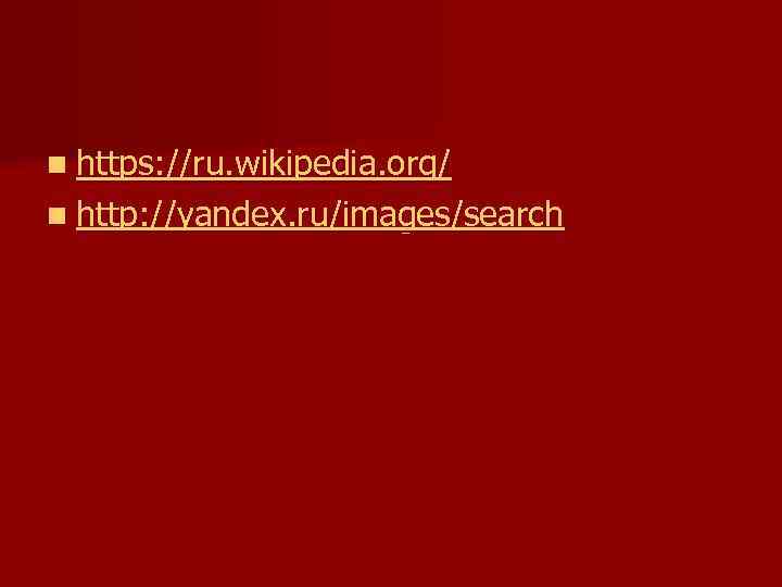 n https: //ru. wikipedia. org/ n http: //yandex. ru/images/search 