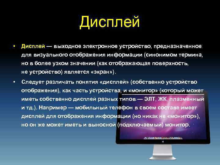 Дисплей • Дисплей — выходное электронное устройство, предназначенное для визуального отображения информации (синонимом термина,