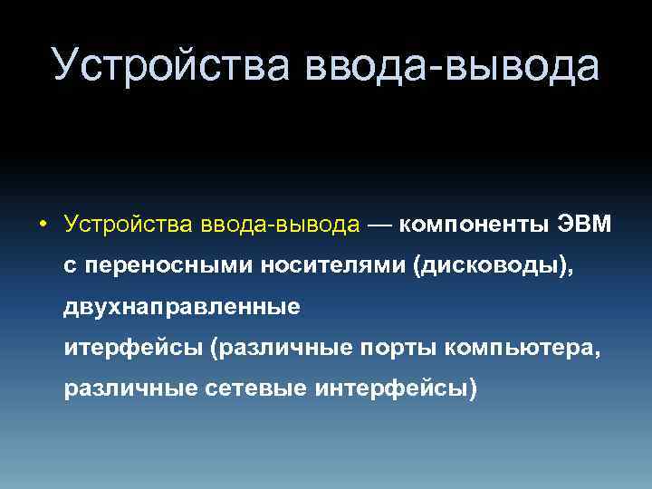 Устройства ввода-вывода • Устройства ввода-вывода — компоненты ЭВМ с переносными носителями (дисководы), двухнаправленные итерфейсы