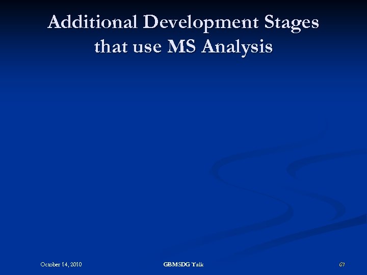 Additional Development Stages that use MS Analysis October 14, 2010 GBMSDG Talk 67 