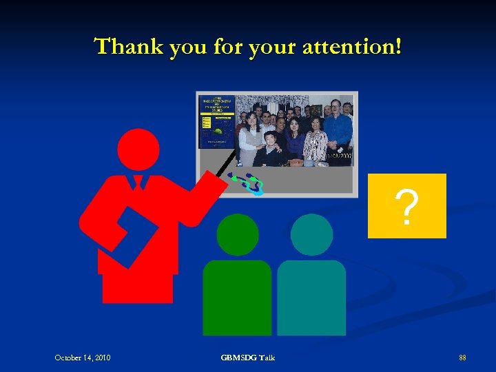 Thank you for your attention! ? October 14, 2010 GBMSDG Talk 88 