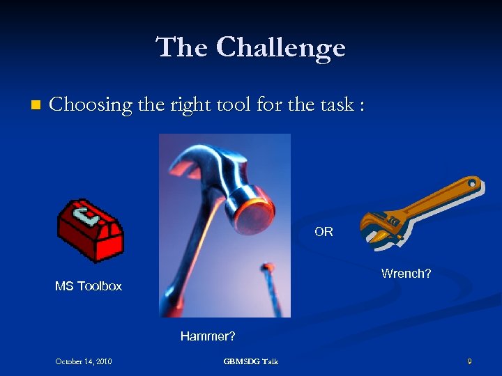 The Challenge n Choosing the right tool for the task : OR Wrench? MS