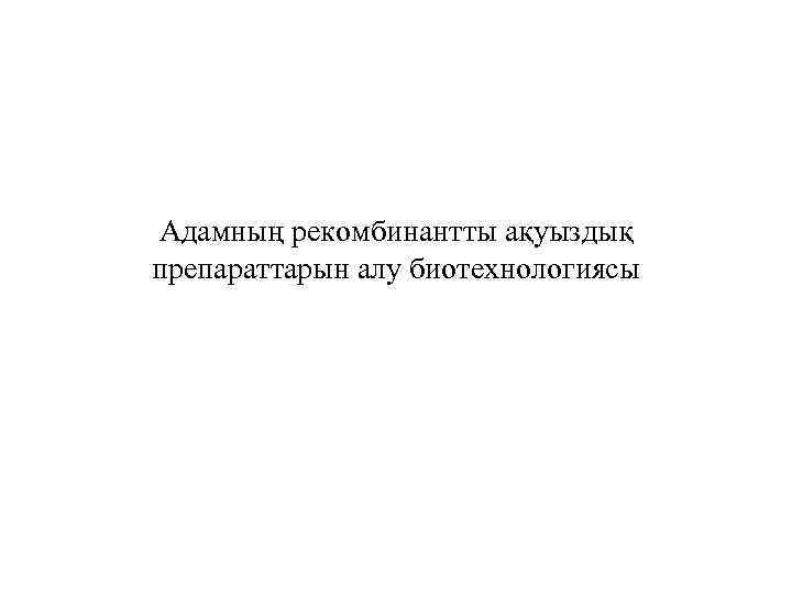 Адамның рекомбинантты ақуыздық препараттарын алу биотехнологиясы 