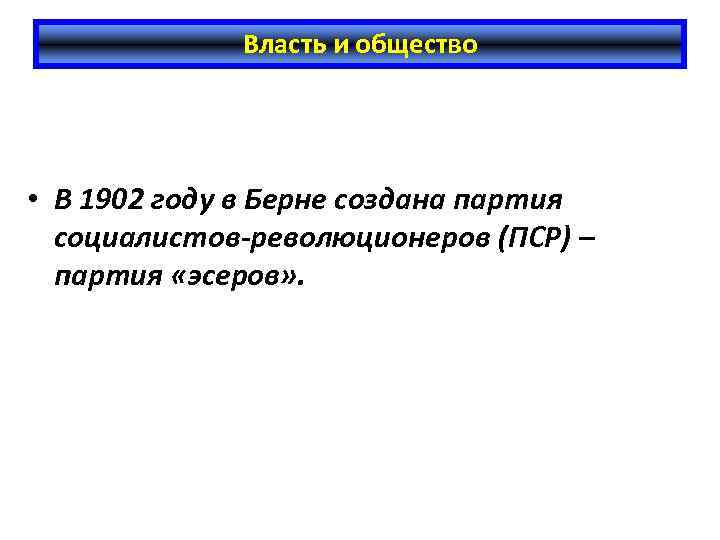 Власть и общество • В 1902 году в Берне создана партия социалистов-революционеров (ПСР) –