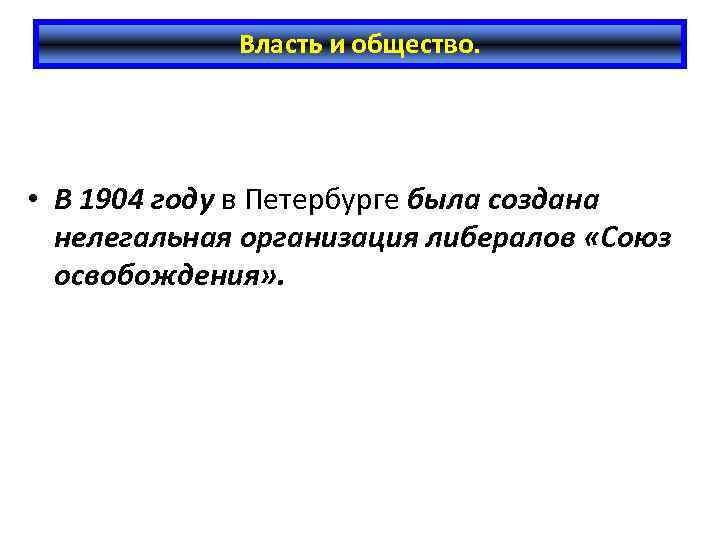 Власть и общество. • В 1904 году в Петербурге была создана нелегальная организация либералов