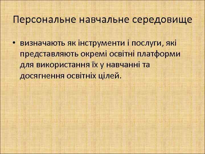 Персональне навчальне середовище • визначають як інструменти і послуги, які представляють окремі освітні платформи