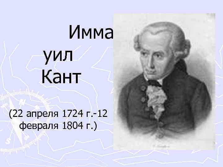  Имман уил Кант (22 апреля 1724 г. -12 февраля 1804 г. ) 