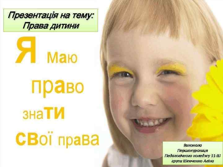 Презентація на тему: Права дитини Виконала Першокурсниця Педагогічного коледжу 11 -Ш групи Шевченко Аліна