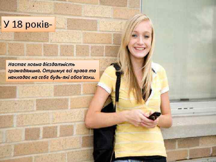 У 18 років- Настає повна дієздатність громадянина. Отримує всі права та накладає на себе