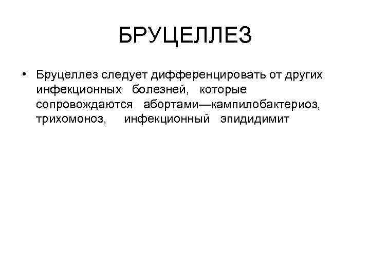 БРУЦЕЛЛЕЗ • Бруцеллез следует дифференцировать от других инфекционных болезней, которые сопровождаются абортами—кампилобактериоз, трихомоноз, инфекционный