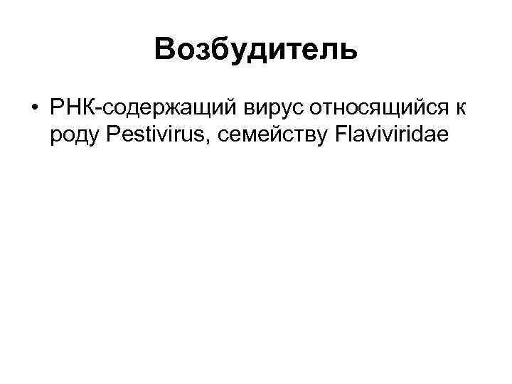 Возбудитель • РНК-содержащий вирус относящийся к роду Pestivirus, семейству Flaviviridae 