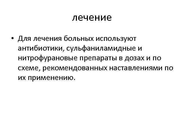 лечение • Для лечения больных используют антибиотики, сульфаниламидные и нитрофурановые препараты в дозах и